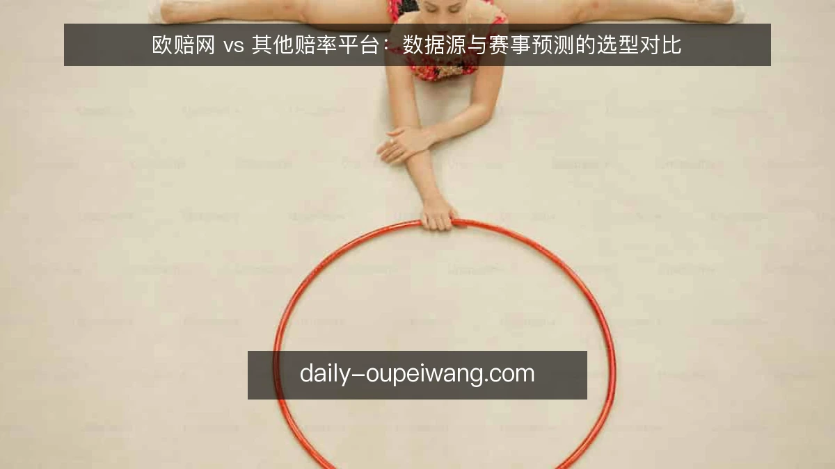 欧赔网 vs 其他赔率平台：数据源与赛事预测的选型对比