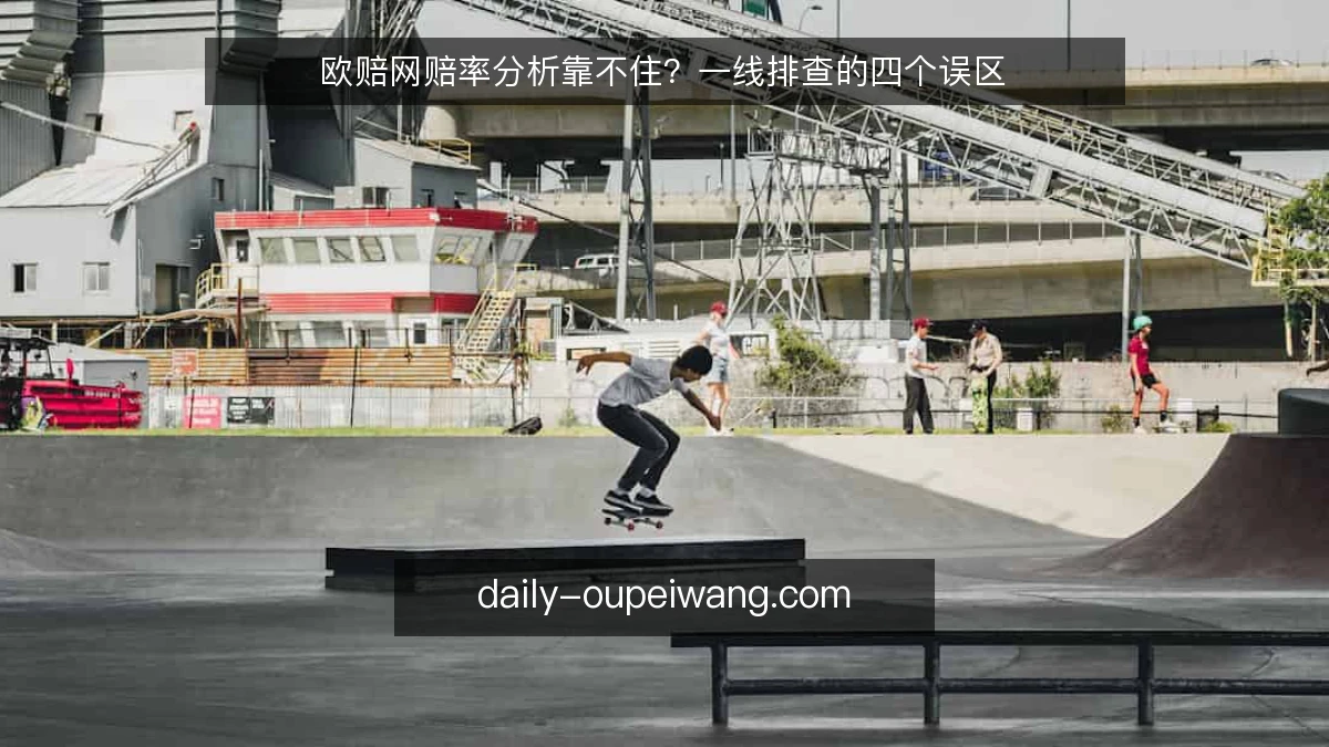 欧赔网赔率分析靠不住？一线排查的四个误区