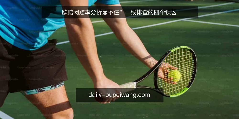 欧赔网赔率分析靠不住？一线排查的四个误区 — 先看哪些信号值得盯 配图
