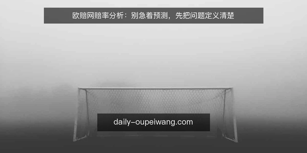 欧赔网赔率分析：别急着预测，先把问题定义清楚 — 赛前十分钟的慌乱从哪来 配图