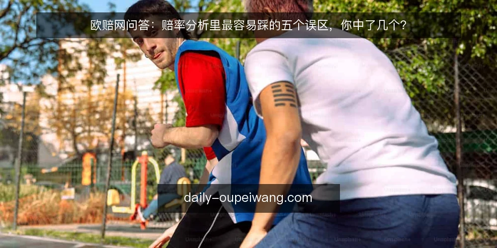 欧赔网问答：赔率分析里最容易踩的五个误区，你中了几个？ — 为什么赔率分析前要先分清数据来源与用途？ 配图
