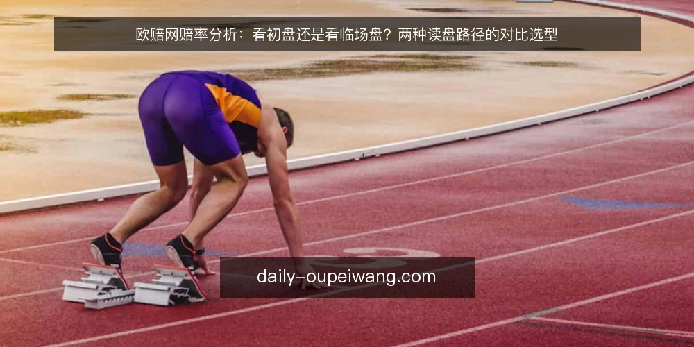 欧赔网赔率分析：看初盘还是看临场盘？两种读盘路径的对比选型 — 先定判据：读盘路径该比什么 配图