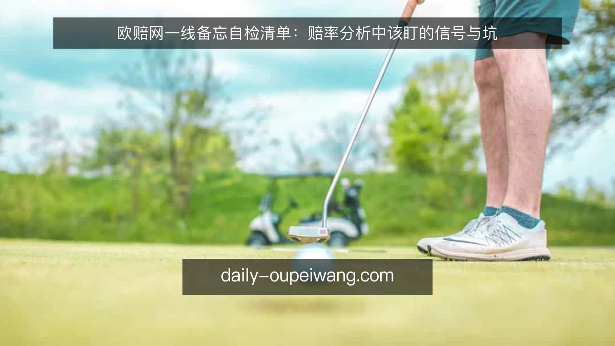 欧赔网一线备忘自检清单：赔率分析中该盯的信号与坑